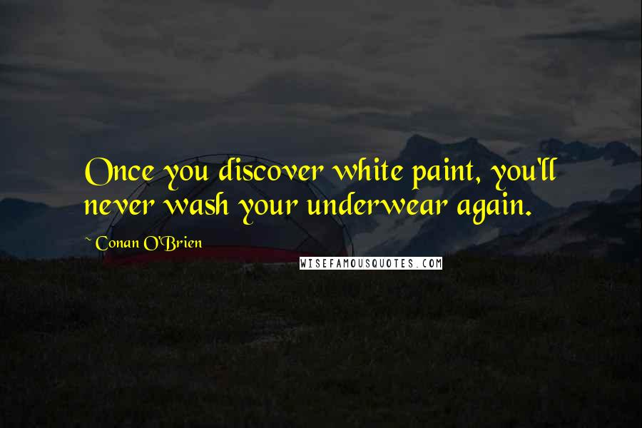 Conan O'Brien Quotes: Once you discover white paint, you'll never wash your underwear again.