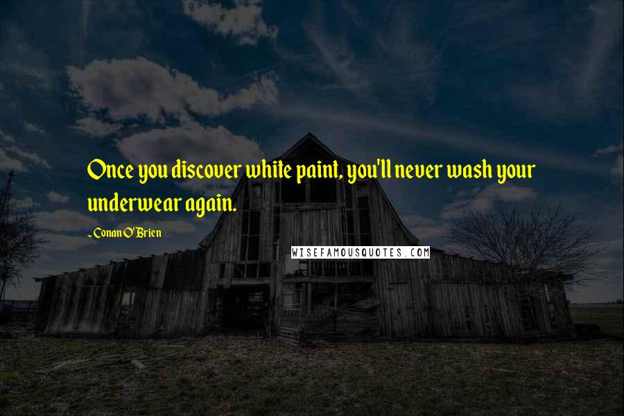 Conan O'Brien Quotes: Once you discover white paint, you'll never wash your underwear again.