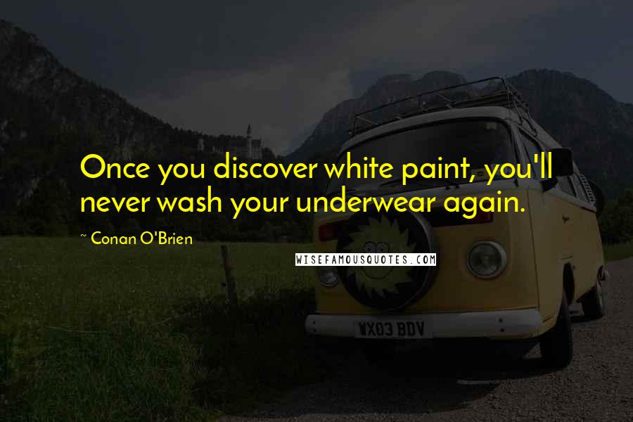 Conan O'Brien Quotes: Once you discover white paint, you'll never wash your underwear again.