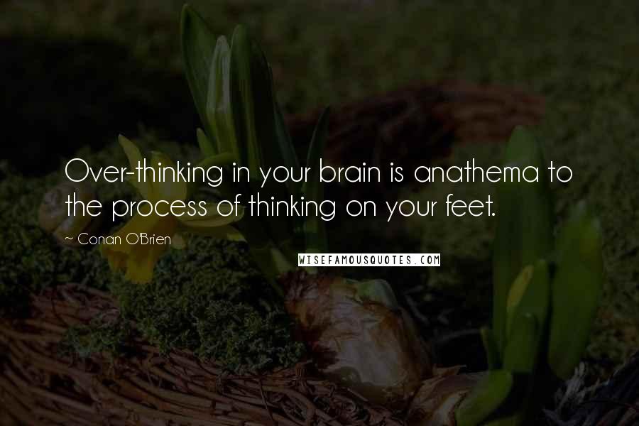 Conan O'Brien Quotes: Over-thinking in your brain is anathema to the process of thinking on your feet.