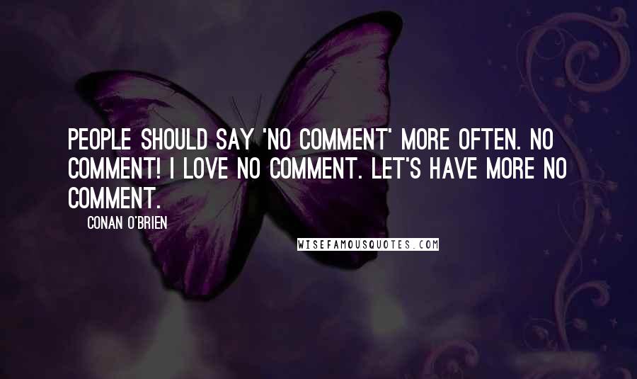 Conan O'Brien Quotes: People should say 'no comment' more often. No comment! I love no comment. Let's have more no comment.