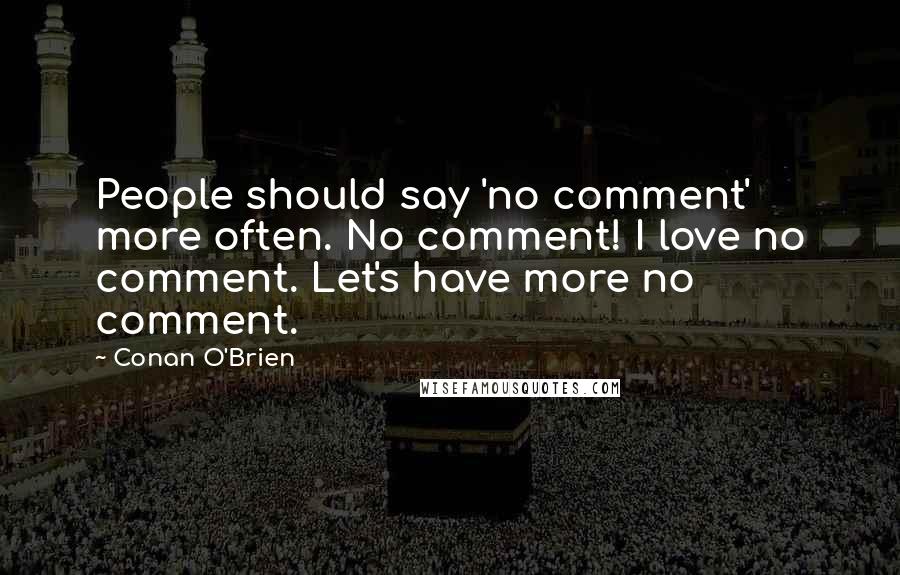 Conan O'Brien Quotes: People should say 'no comment' more often. No comment! I love no comment. Let's have more no comment.