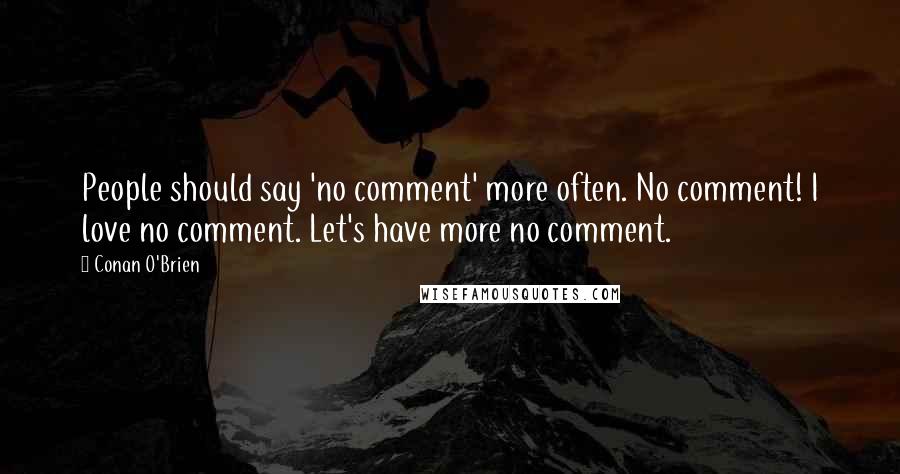 Conan O'Brien Quotes: People should say 'no comment' more often. No comment! I love no comment. Let's have more no comment.