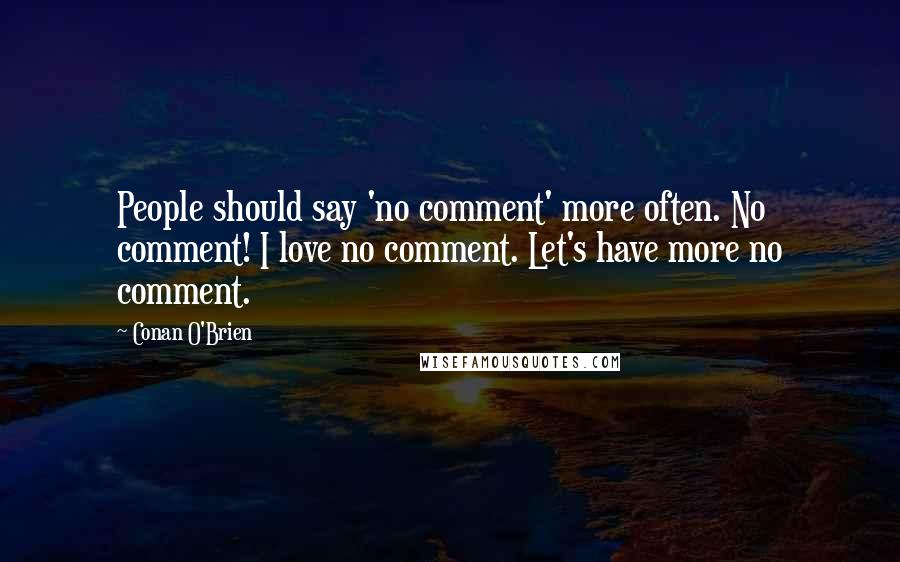 Conan O'Brien Quotes: People should say 'no comment' more often. No comment! I love no comment. Let's have more no comment.