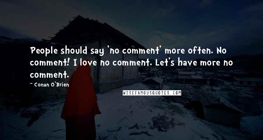 Conan O'Brien Quotes: People should say 'no comment' more often. No comment! I love no comment. Let's have more no comment.