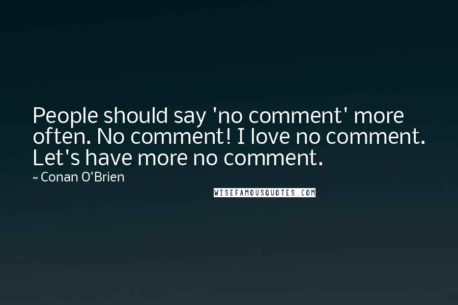 Conan O'Brien Quotes: People should say 'no comment' more often. No comment! I love no comment. Let's have more no comment.