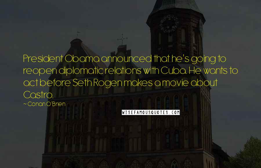 Conan O'Brien Quotes: President Obama announced that he's going to reopen diplomatic relations with Cuba. He wants to act before Seth Rogen makes a movie about Castro.
