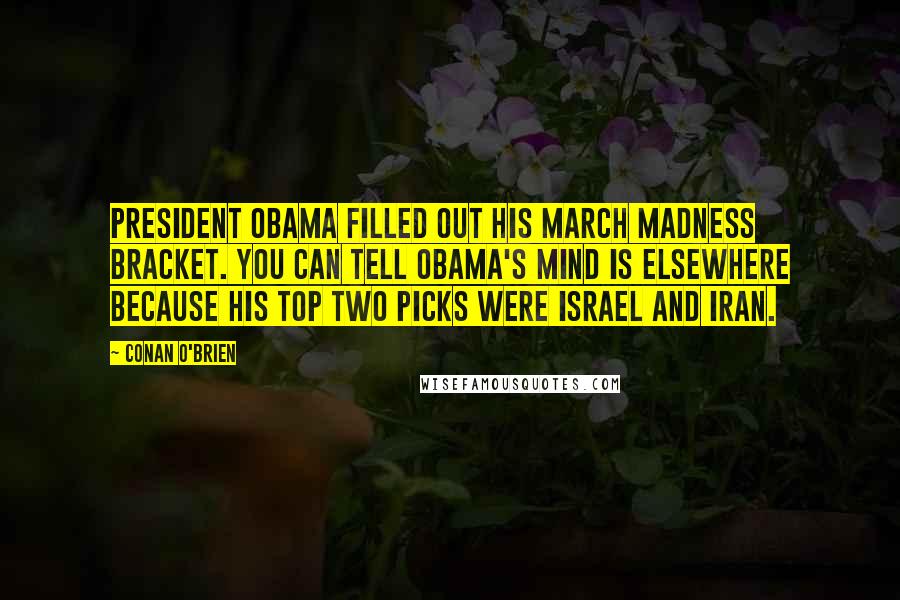 Conan O'Brien Quotes: President Obama filled out his March Madness bracket. You can tell Obama's mind is elsewhere because his top two picks were Israel and Iran.