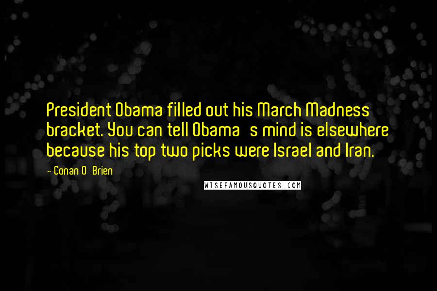 Conan O'Brien Quotes: President Obama filled out his March Madness bracket. You can tell Obama's mind is elsewhere because his top two picks were Israel and Iran.