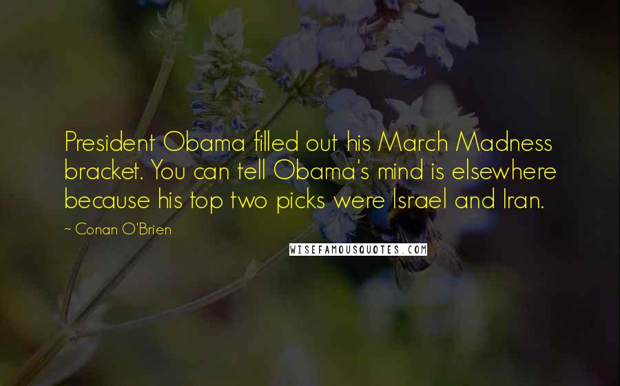 Conan O'Brien Quotes: President Obama filled out his March Madness bracket. You can tell Obama's mind is elsewhere because his top two picks were Israel and Iran.