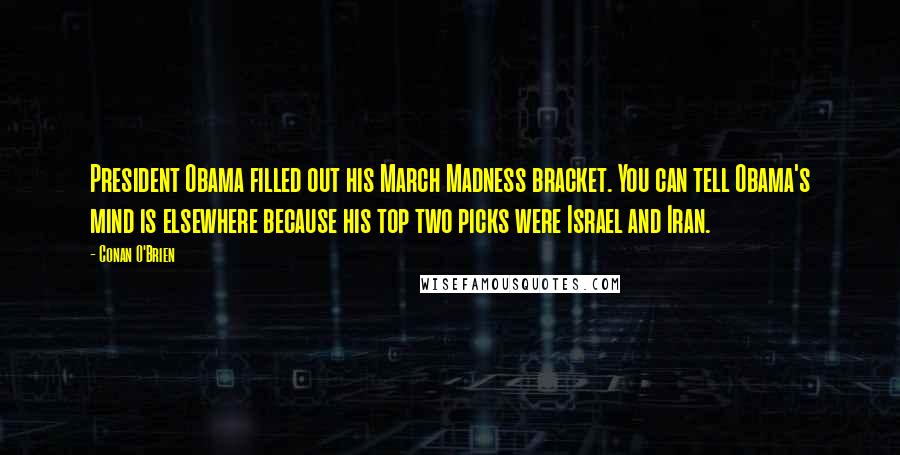 Conan O'Brien Quotes: President Obama filled out his March Madness bracket. You can tell Obama's mind is elsewhere because his top two picks were Israel and Iran.