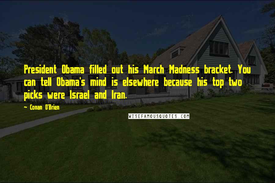 Conan O'Brien Quotes: President Obama filled out his March Madness bracket. You can tell Obama's mind is elsewhere because his top two picks were Israel and Iran.