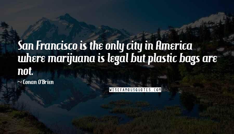 Conan O'Brien Quotes: San Francisco is the only city in America where marijuana is legal but plastic bags are not.