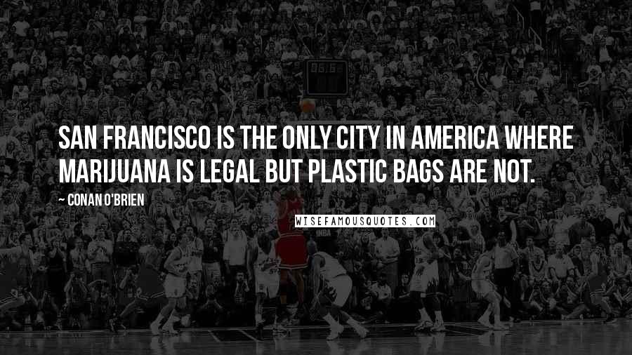 Conan O'Brien Quotes: San Francisco is the only city in America where marijuana is legal but plastic bags are not.