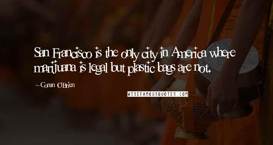 Conan O'Brien Quotes: San Francisco is the only city in America where marijuana is legal but plastic bags are not.