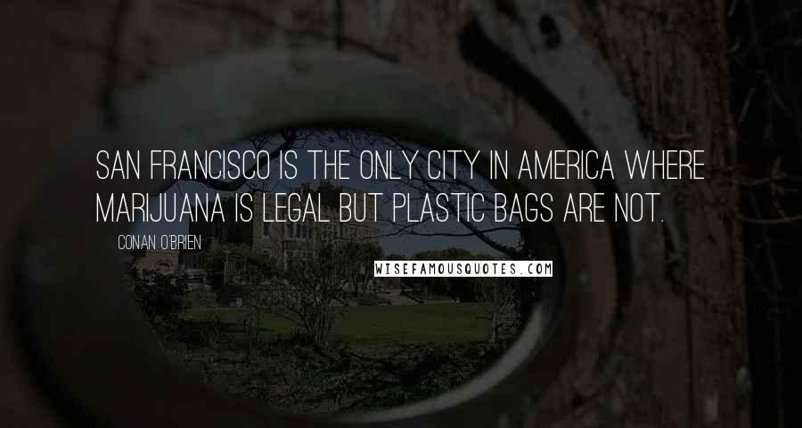 Conan O'Brien Quotes: San Francisco is the only city in America where marijuana is legal but plastic bags are not.