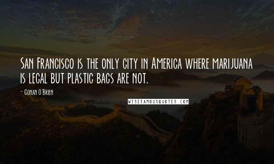 Conan O'Brien Quotes: San Francisco is the only city in America where marijuana is legal but plastic bags are not.