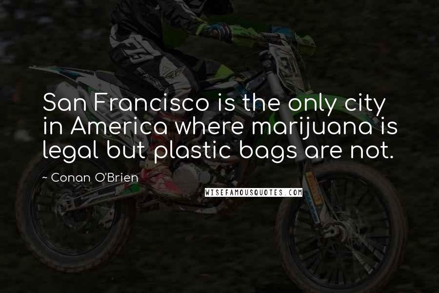 Conan O'Brien Quotes: San Francisco is the only city in America where marijuana is legal but plastic bags are not.