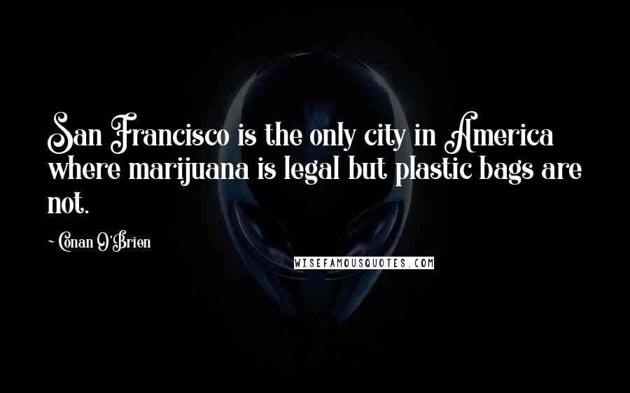 Conan O'Brien Quotes: San Francisco is the only city in America where marijuana is legal but plastic bags are not.