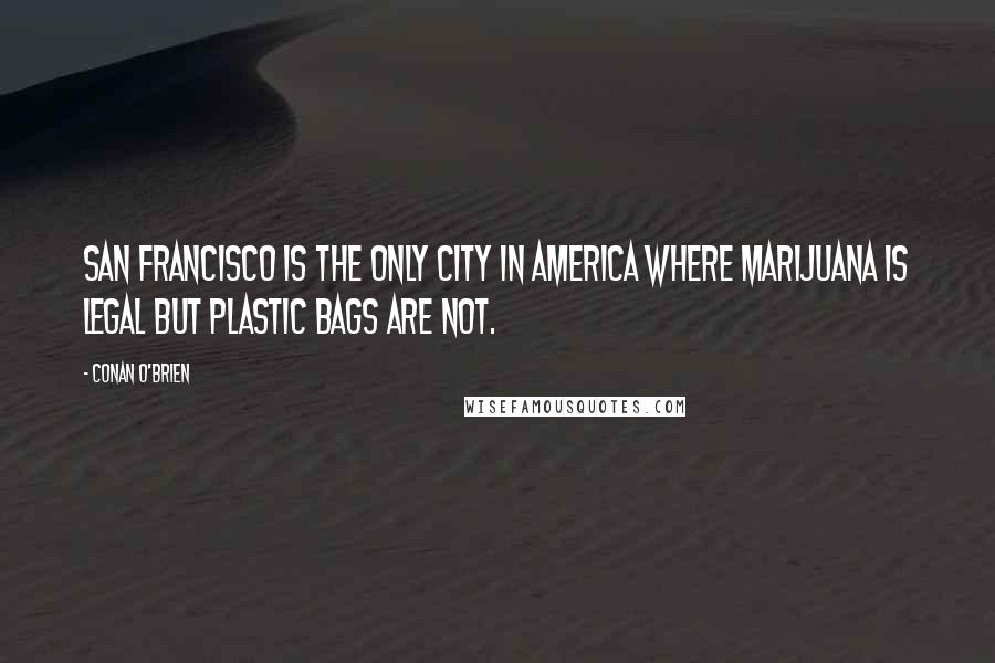 Conan O'Brien Quotes: San Francisco is the only city in America where marijuana is legal but plastic bags are not.