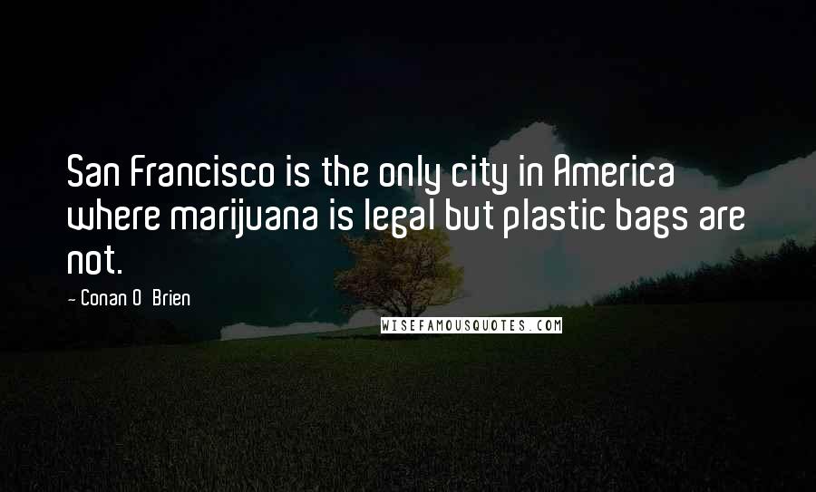 Conan O'Brien Quotes: San Francisco is the only city in America where marijuana is legal but plastic bags are not.