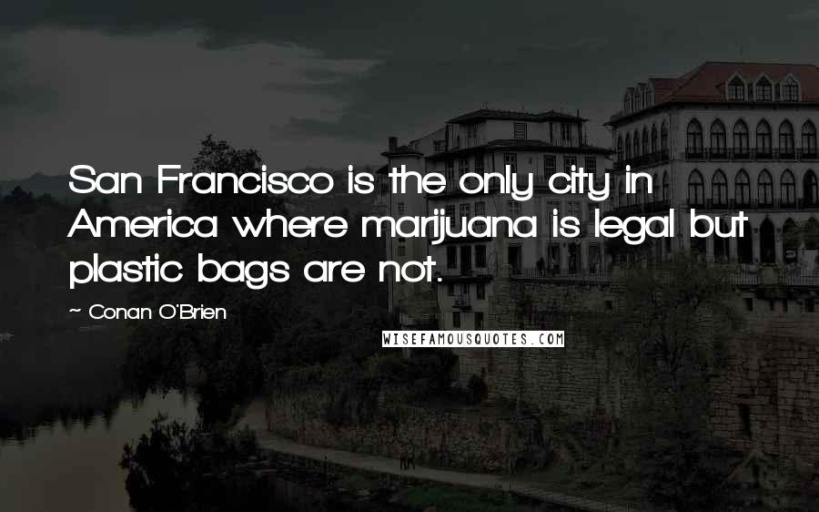 Conan O'Brien Quotes: San Francisco is the only city in America where marijuana is legal but plastic bags are not.