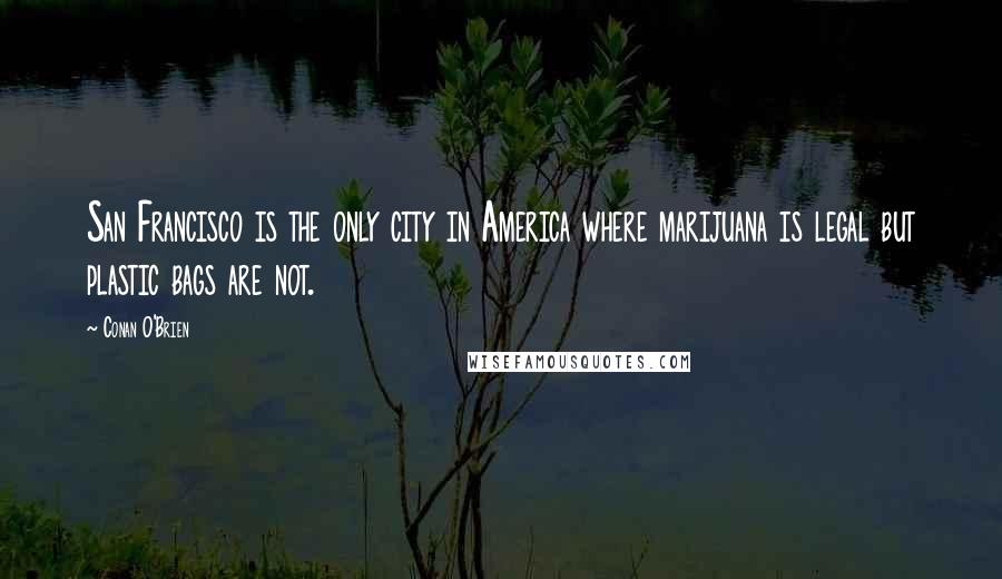 Conan O'Brien Quotes: San Francisco is the only city in America where marijuana is legal but plastic bags are not.