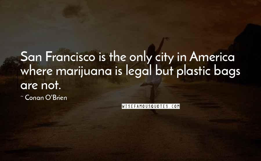 Conan O'Brien Quotes: San Francisco is the only city in America where marijuana is legal but plastic bags are not.