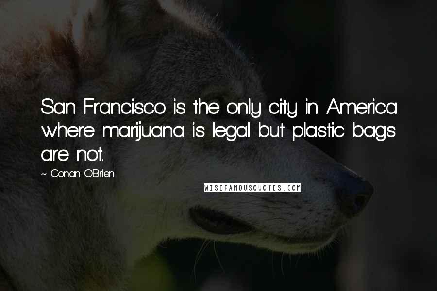 Conan O'Brien Quotes: San Francisco is the only city in America where marijuana is legal but plastic bags are not.