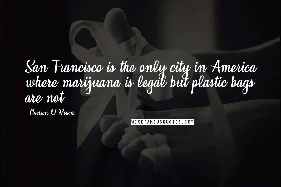 Conan O'Brien Quotes: San Francisco is the only city in America where marijuana is legal but plastic bags are not.