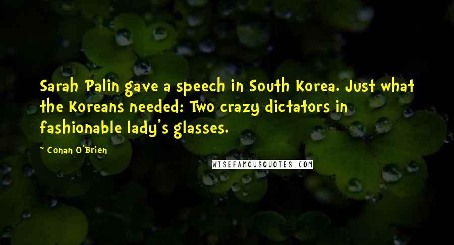 Conan O'Brien Quotes: Sarah Palin gave a speech in South Korea. Just what the Koreans needed: Two crazy dictators in fashionable lady's glasses.