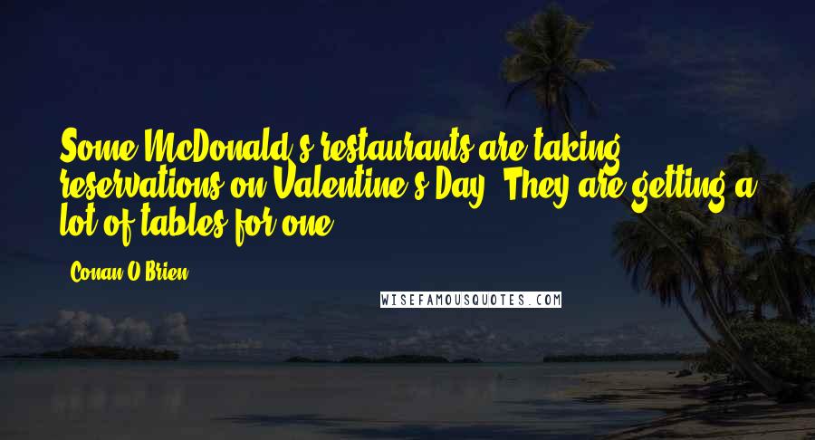 Conan O'Brien Quotes: Some McDonald's restaurants are taking reservations on Valentine's Day. They are getting a lot of tables for one.