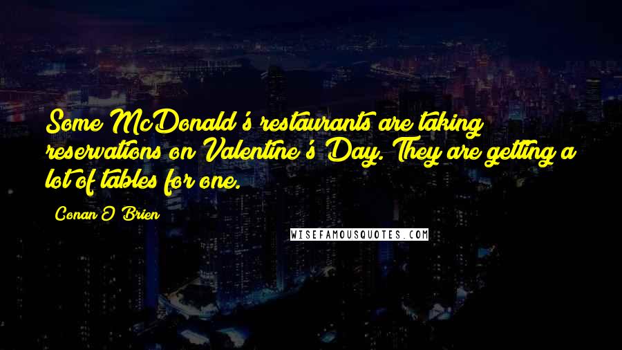 Conan O'Brien Quotes: Some McDonald's restaurants are taking reservations on Valentine's Day. They are getting a lot of tables for one.