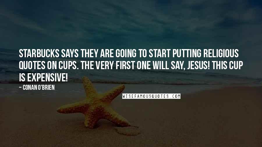 Conan O'Brien Quotes: Starbucks says they are going to start putting religious quotes on cups. The very first one will say, Jesus! This cup is expensive!