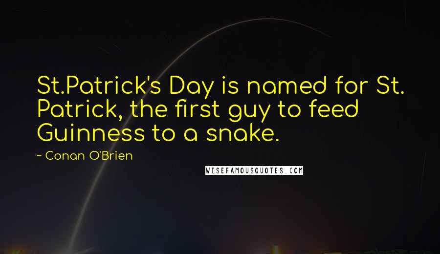 Conan O'Brien Quotes: St.Patrick's Day is named for St. Patrick, the first guy to feed Guinness to a snake.