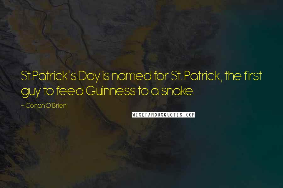 Conan O'Brien Quotes: St.Patrick's Day is named for St. Patrick, the first guy to feed Guinness to a snake.