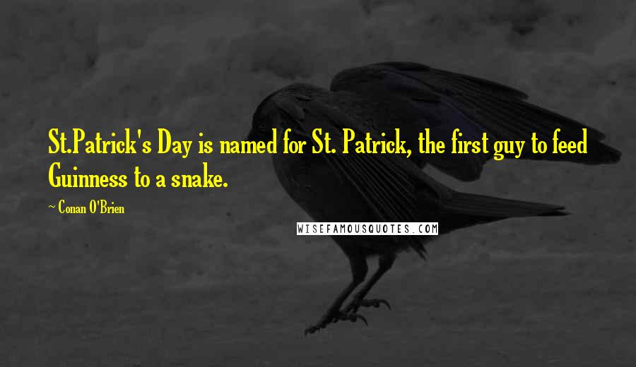 Conan O'Brien Quotes: St.Patrick's Day is named for St. Patrick, the first guy to feed Guinness to a snake.