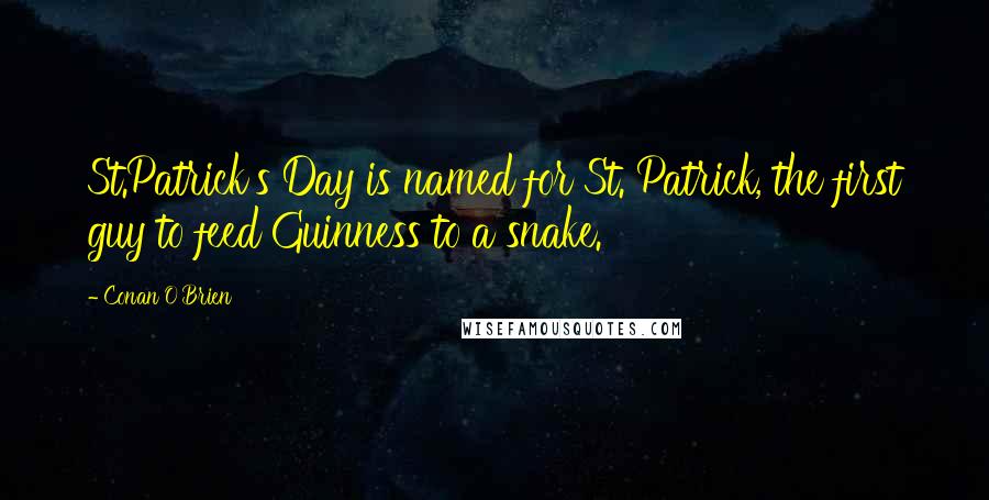 Conan O'Brien Quotes: St.Patrick's Day is named for St. Patrick, the first guy to feed Guinness to a snake.