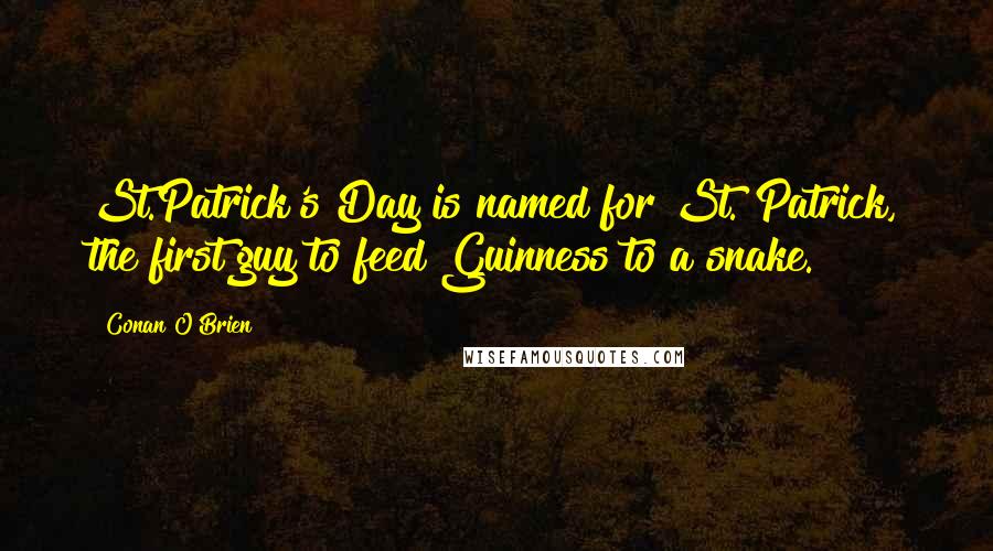 Conan O'Brien Quotes: St.Patrick's Day is named for St. Patrick, the first guy to feed Guinness to a snake.