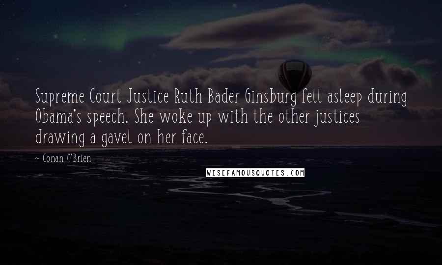 Conan O'Brien Quotes: Supreme Court Justice Ruth Bader Ginsburg fell asleep during Obama's speech. She woke up with the other justices drawing a gavel on her face.