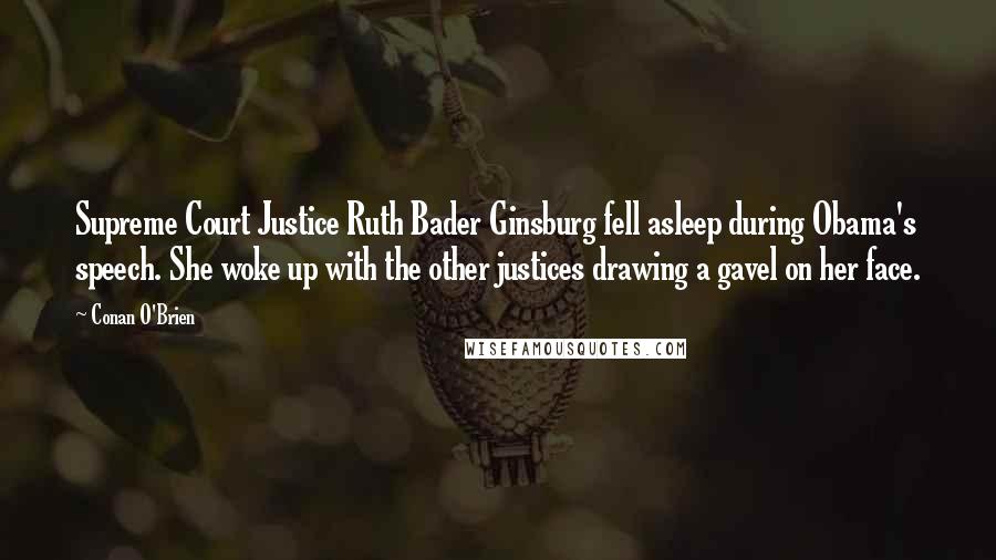 Conan O'Brien Quotes: Supreme Court Justice Ruth Bader Ginsburg fell asleep during Obama's speech. She woke up with the other justices drawing a gavel on her face.