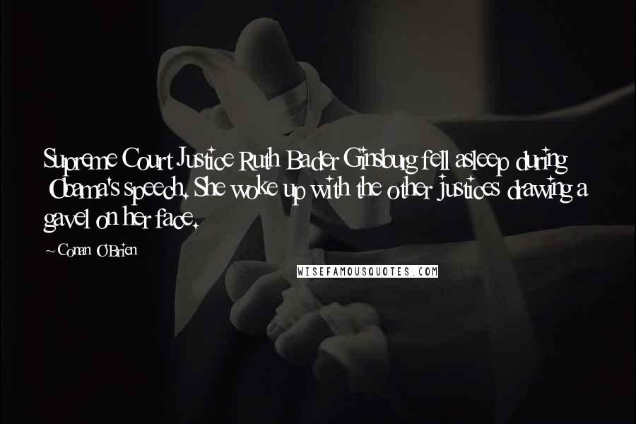 Conan O'Brien Quotes: Supreme Court Justice Ruth Bader Ginsburg fell asleep during Obama's speech. She woke up with the other justices drawing a gavel on her face.