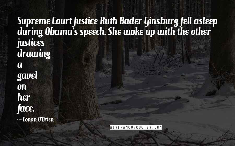 Conan O'Brien Quotes: Supreme Court Justice Ruth Bader Ginsburg fell asleep during Obama's speech. She woke up with the other justices drawing a gavel on her face.