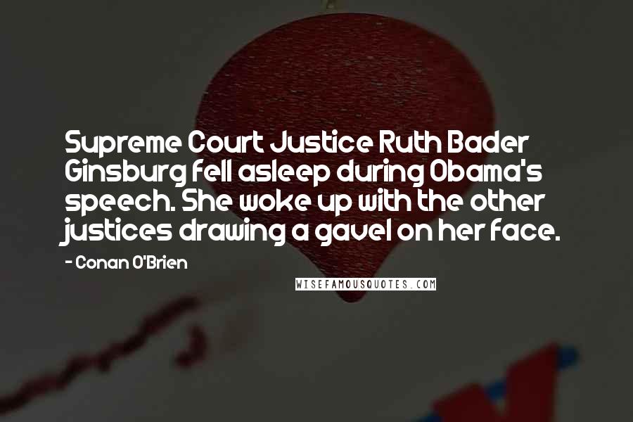 Conan O'Brien Quotes: Supreme Court Justice Ruth Bader Ginsburg fell asleep during Obama's speech. She woke up with the other justices drawing a gavel on her face.