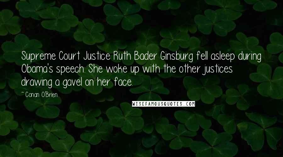 Conan O'Brien Quotes: Supreme Court Justice Ruth Bader Ginsburg fell asleep during Obama's speech. She woke up with the other justices drawing a gavel on her face.