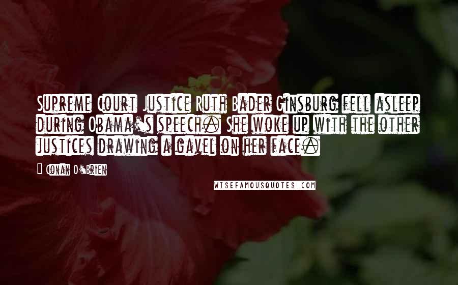 Conan O'Brien Quotes: Supreme Court Justice Ruth Bader Ginsburg fell asleep during Obama's speech. She woke up with the other justices drawing a gavel on her face.