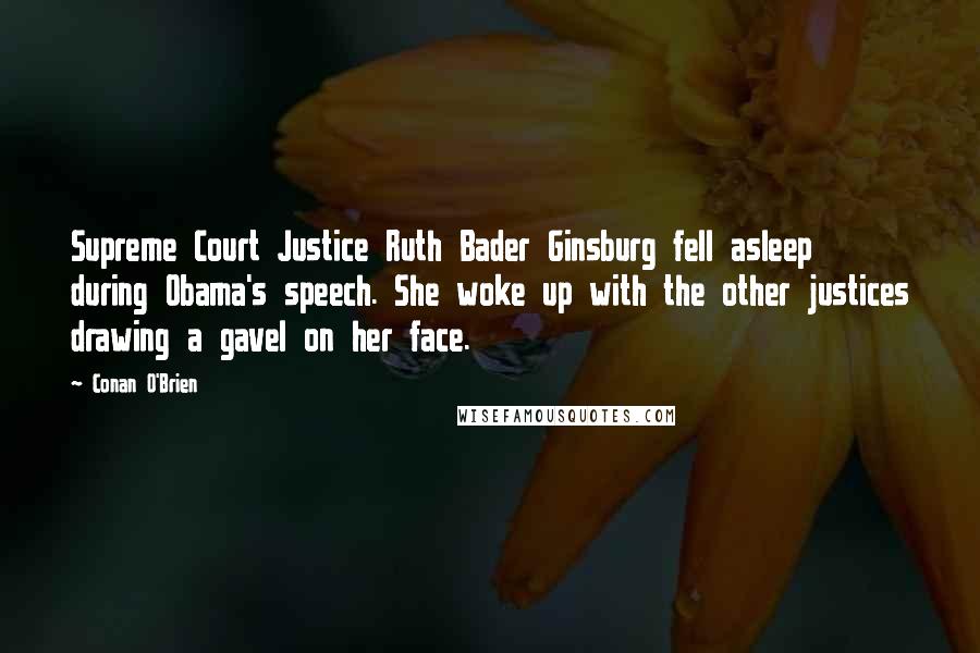 Conan O'Brien Quotes: Supreme Court Justice Ruth Bader Ginsburg fell asleep during Obama's speech. She woke up with the other justices drawing a gavel on her face.