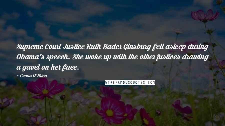 Conan O'Brien Quotes: Supreme Court Justice Ruth Bader Ginsburg fell asleep during Obama's speech. She woke up with the other justices drawing a gavel on her face.