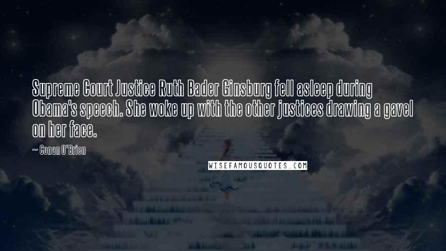Conan O'Brien Quotes: Supreme Court Justice Ruth Bader Ginsburg fell asleep during Obama's speech. She woke up with the other justices drawing a gavel on her face.