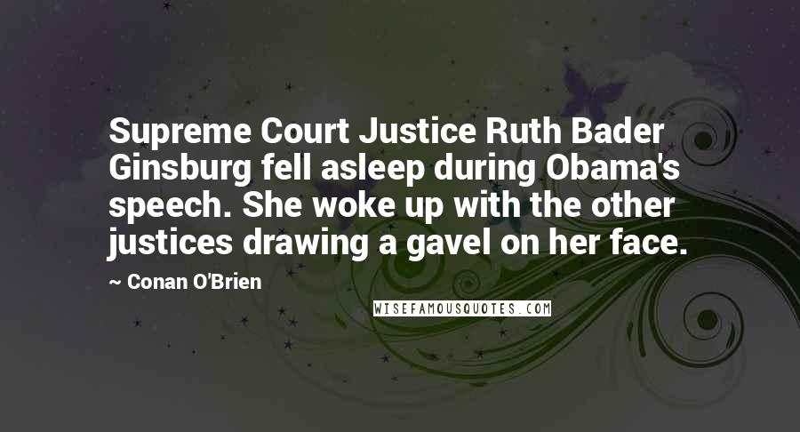 Conan O'Brien Quotes: Supreme Court Justice Ruth Bader Ginsburg fell asleep during Obama's speech. She woke up with the other justices drawing a gavel on her face.